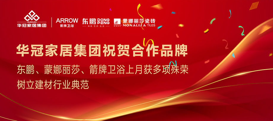 合作品牌重磅荣誉｜东鹏、蒙娜丽莎、箭牌卫浴获多项殊荣，，，，，树立行业典范
